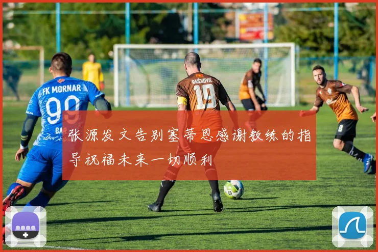 张源发文告别塞蒂恩感谢教练的指导祝福未来一切顺利