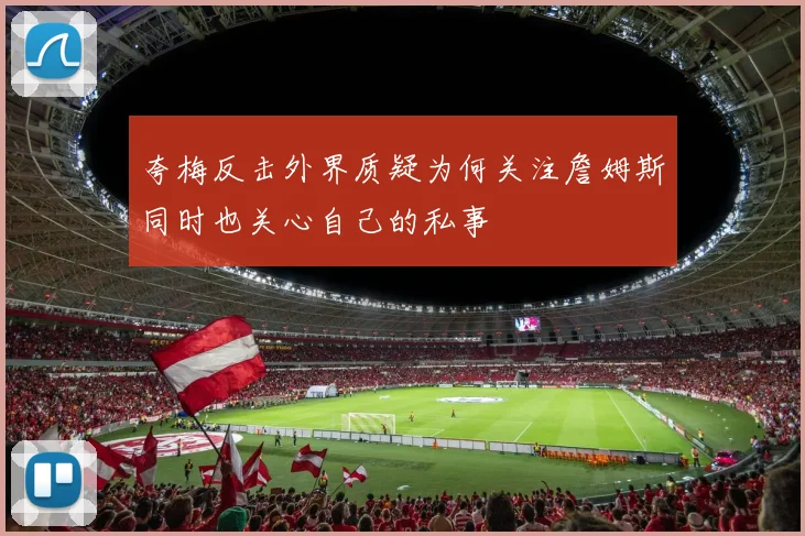 夸梅反击外界质疑为何关注詹姆斯同时也关心自己的私事