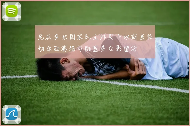 厄瓜多尔国家队主帅贝卡切斯亲临切尔西赛场与凯塞多合影留念