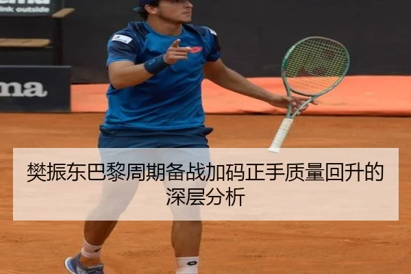樊振东巴黎周期备战加码正手质量回升的深层分析